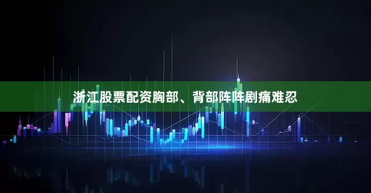 浙江股票配资胸部、背部阵阵剧痛难忍