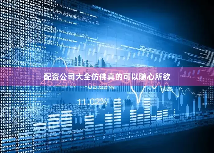 配资公司大全仿佛真的可以随心所欲