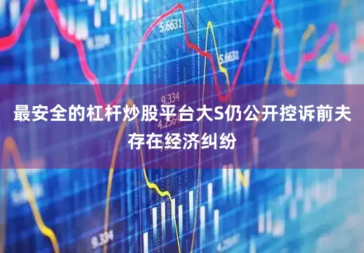 最安全的杠杆炒股平台大S仍公开控诉前夫存在经济纠纷