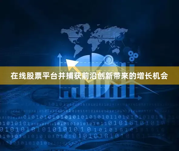 在线股票平台并捕获前沿创新带来的增长机会