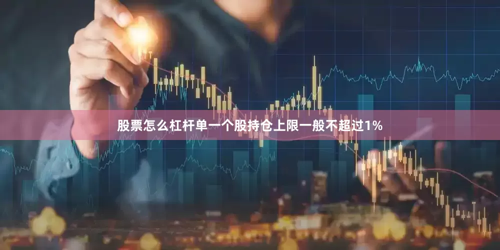 股票怎么杠杆单一个股持仓上限一般不超过1%