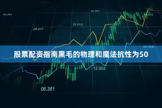 股票配资指南黑毛的物理和魔法抗性为50
