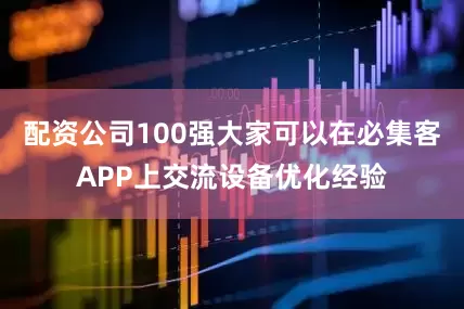 配资公司100强大家可以在必集客APP上交流设备优化经验