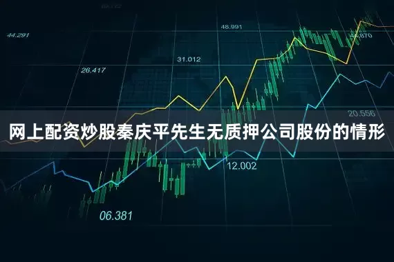 网上配资炒股秦庆平先生无质押公司股份的情形