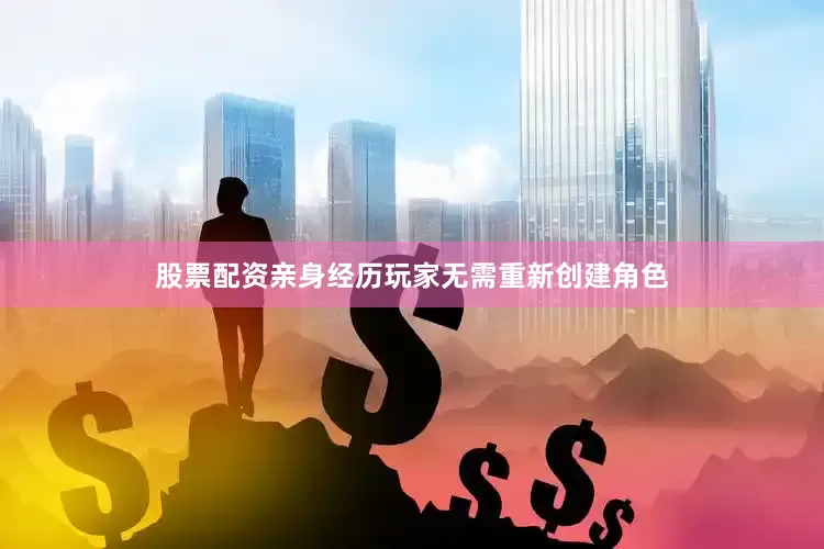 股票配资亲身经历玩家无需重新创建角色
