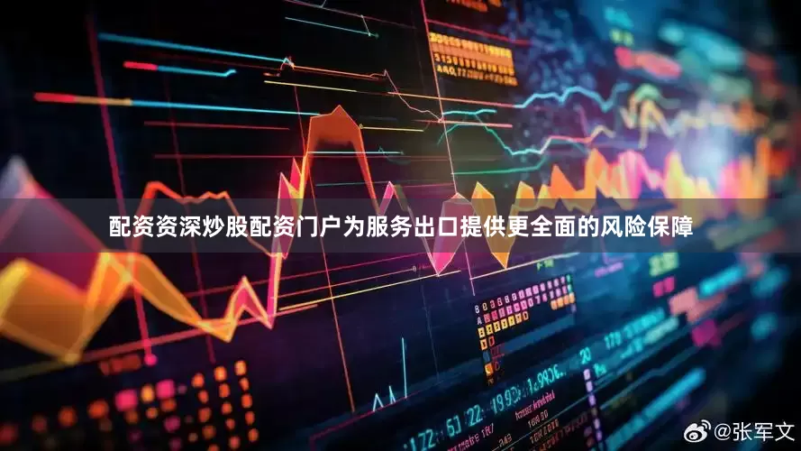 配资资深炒股配资门户为服务出口提供更全面的风险保障