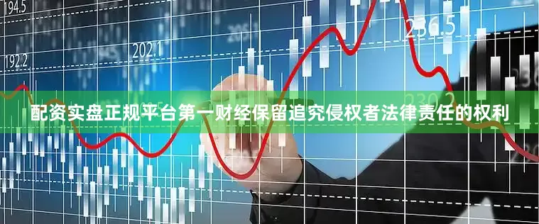 配资实盘正规平台第一财经保留追究侵权者法律责任的权利