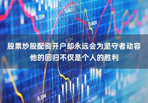 股票炒股配资开户却永远会为坚守者动容他的回归不仅是个人的胜利