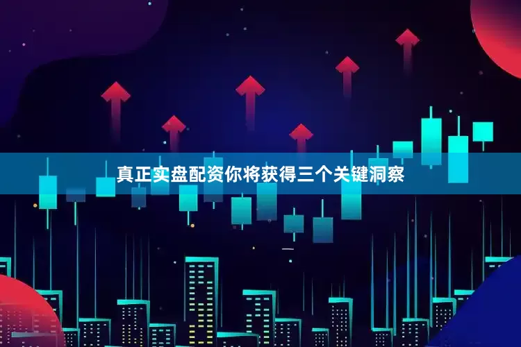 真正实盘配资你将获得三个关键洞察
