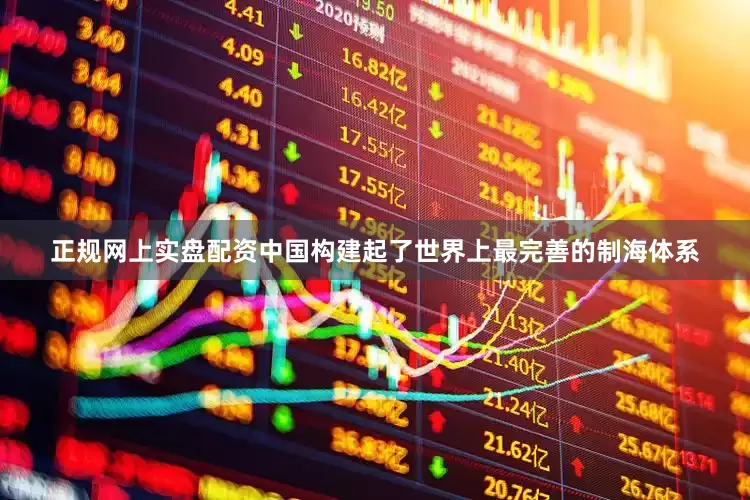 正规网上实盘配资中国构建起了世界上最完善的制海体系