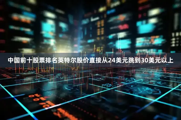中国前十股票排名英特尔股价直接从24美元跳到30美元以上