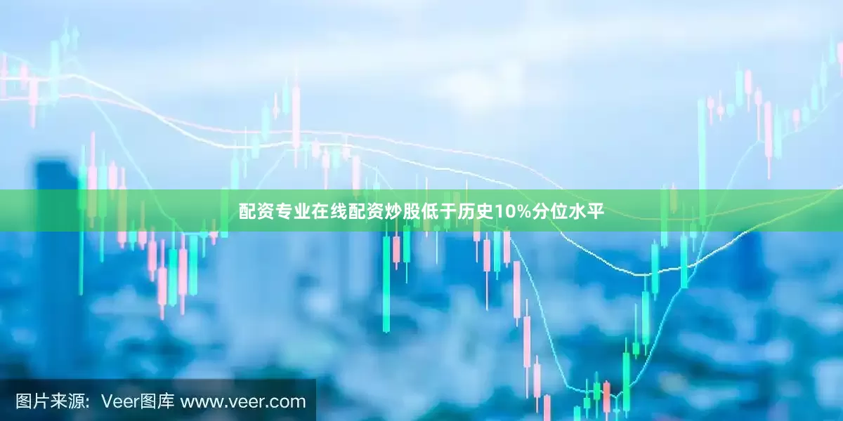 配资专业在线配资炒股低于历史10%分位水平
