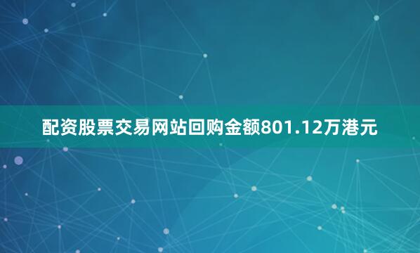 配资股票交易网站回购金额801.12万港元