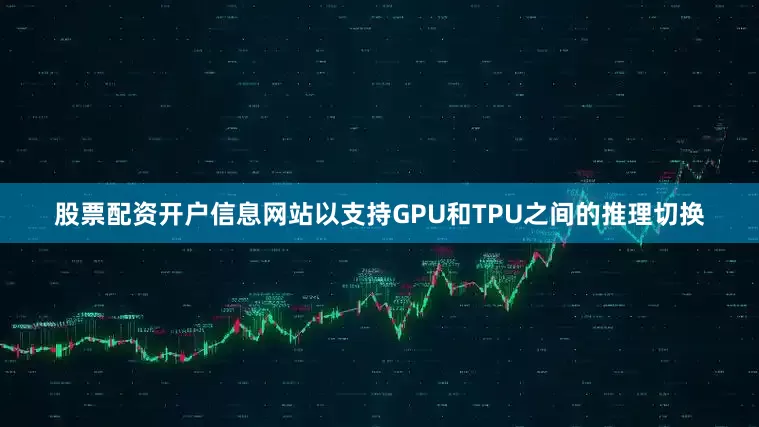 股票配资开户信息网站以支持GPU和TPU之间的推理切换