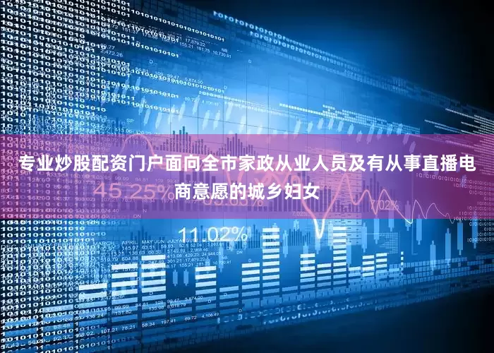 专业炒股配资门户面向全市家政从业人员及有从事直播电商意愿的城乡妇女