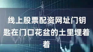 线上股票配资网址门钥匙在门口花盆的土里埋着