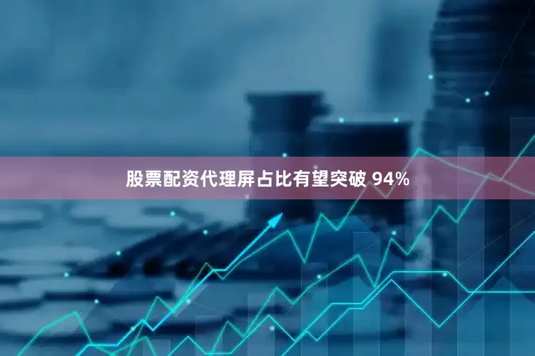 股票配资代理屏占比有望突破 94%
